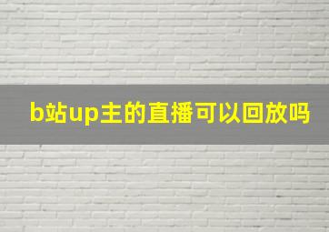 b站up主的直播可以回放吗