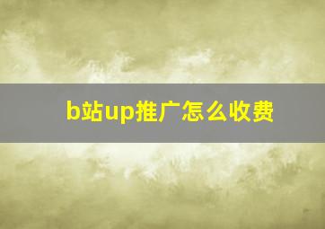 b站up推广怎么收费