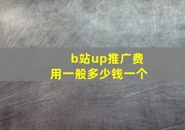 b站up推广费用一般多少钱一个