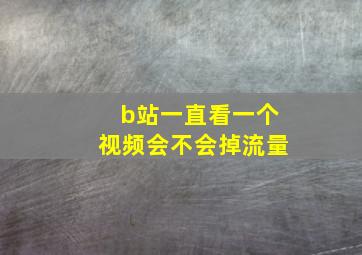 b站一直看一个视频会不会掉流量