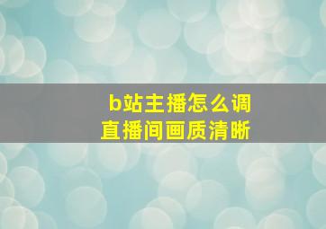 b站主播怎么调直播间画质清晰