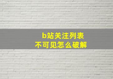 b站关注列表不可见怎么破解