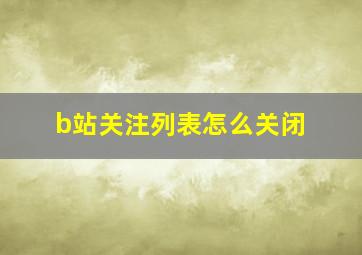 b站关注列表怎么关闭