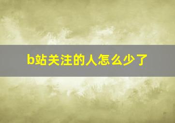 b站关注的人怎么少了