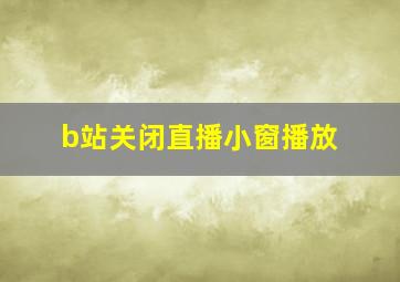 b站关闭直播小窗播放