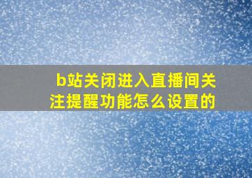 b站关闭进入直播间关注提醒功能怎么设置的