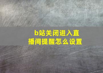 b站关闭进入直播间提醒怎么设置