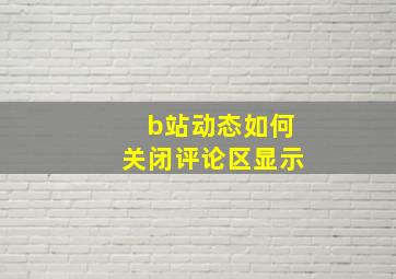 b站动态如何关闭评论区显示