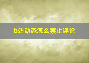 b站动态怎么禁止评论