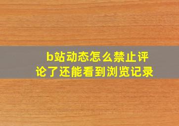 b站动态怎么禁止评论了还能看到浏览记录