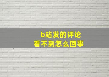 b站发的评论看不到怎么回事