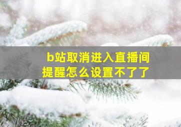 b站取消进入直播间提醒怎么设置不了了