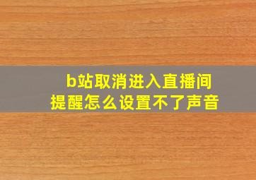 b站取消进入直播间提醒怎么设置不了声音