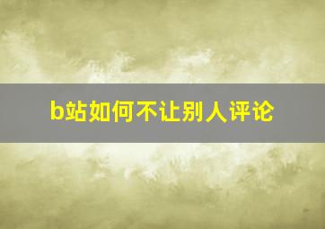 b站如何不让别人评论