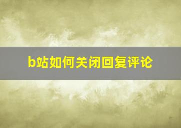 b站如何关闭回复评论