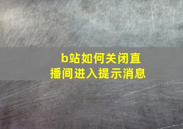 b站如何关闭直播间进入提示消息