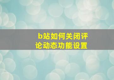 b站如何关闭评论动态功能设置