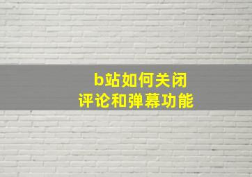 b站如何关闭评论和弹幕功能