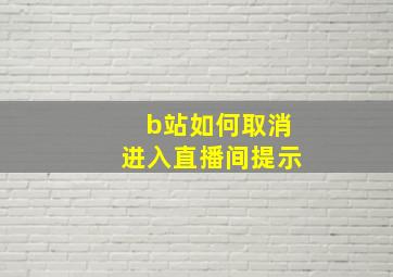 b站如何取消进入直播间提示