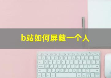 b站如何屏蔽一个人