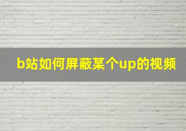 b站如何屏蔽某个up的视频