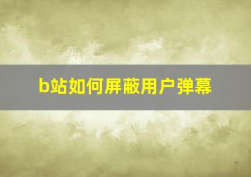 b站如何屏蔽用户弹幕