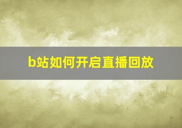 b站如何开启直播回放