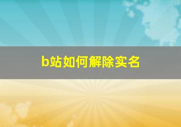 b站如何解除实名