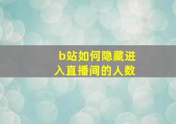 b站如何隐藏进入直播间的人数