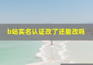 b站实名认证改了还能改吗