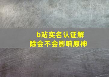 b站实名认证解除会不会影响原神