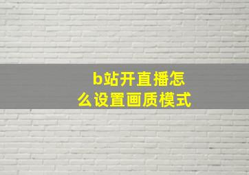 b站开直播怎么设置画质模式