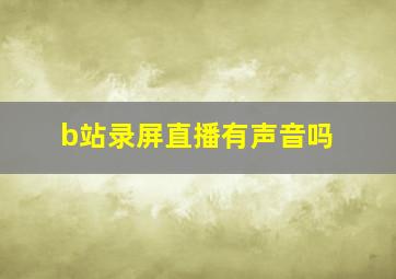 b站录屏直播有声音吗