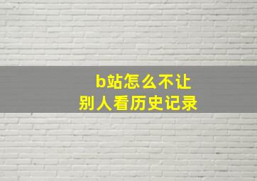 b站怎么不让别人看历史记录