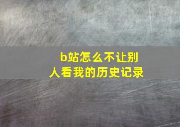 b站怎么不让别人看我的历史记录