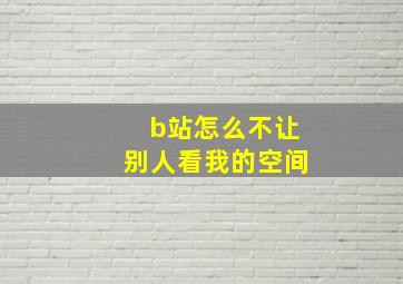 b站怎么不让别人看我的空间