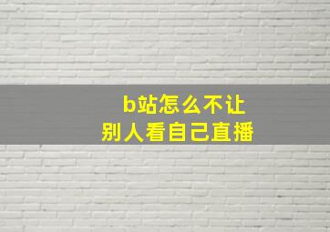 b站怎么不让别人看自己直播