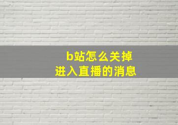 b站怎么关掉进入直播的消息