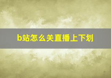 b站怎么关直播上下划