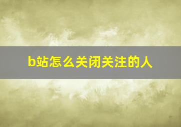 b站怎么关闭关注的人