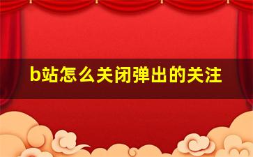 b站怎么关闭弹出的关注