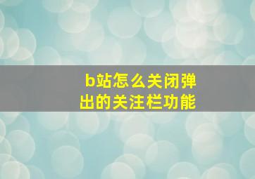 b站怎么关闭弹出的关注栏功能