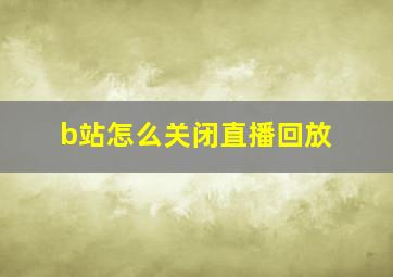 b站怎么关闭直播回放