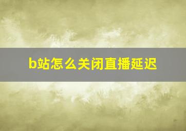 b站怎么关闭直播延迟