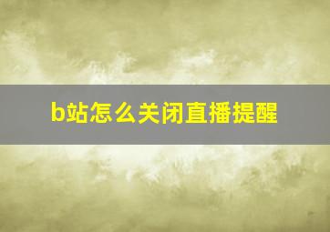 b站怎么关闭直播提醒