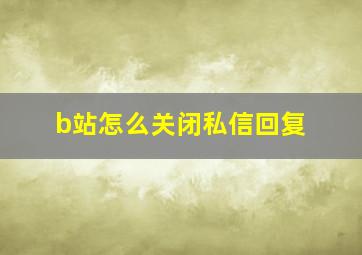 b站怎么关闭私信回复