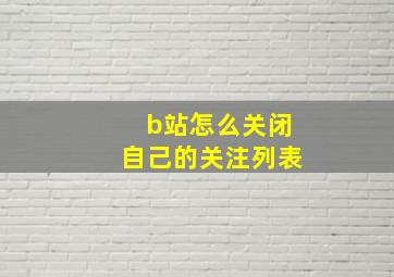 b站怎么关闭自己的关注列表