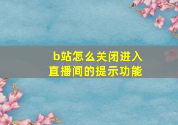 b站怎么关闭进入直播间的提示功能