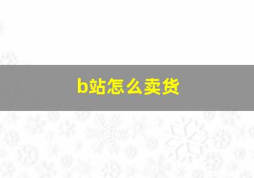 b站怎么卖货