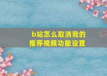 b站怎么取消我的推荐视频功能设置